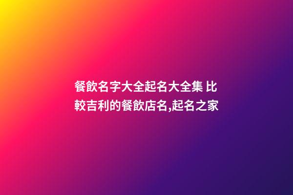 餐飲名字大全起名大全集 比較吉利的餐飲店名,起名之家-第1張-店鋪起名-玄機派